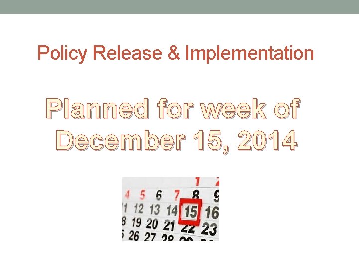 Policy Release & Implementation Planned for week of December 15, 2014 