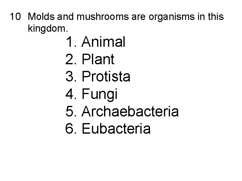 10 Molds and mushrooms are organisms in this kingdom. 1. Animal 2. Plant 3.