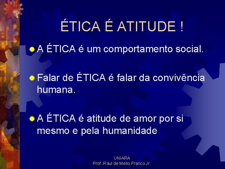 ÉTICA É ATITUDE ! ®A ÉTICA é um comportamento social. ® Falar de ÉTICA