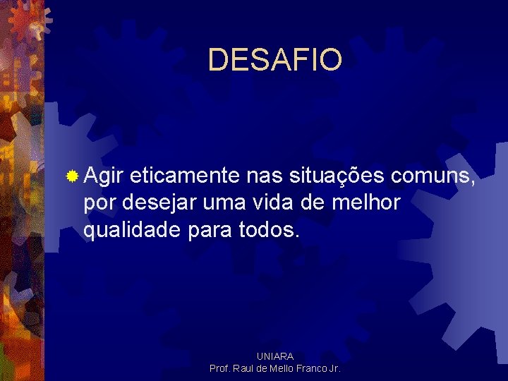 DESAFIO ® Agir eticamente nas situações comuns, por desejar uma vida de melhor qualidade