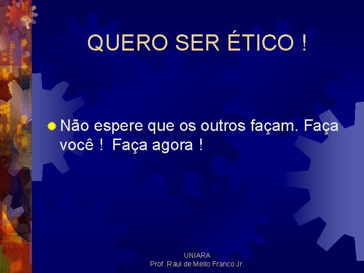 QUERO SER ÉTICO ! ® Não espere que os outros façam. Faça você !