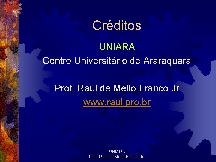 Créditos UNIARA Centro Universitário de Araraquara Prof. Raul de Mello Franco Jr. www. raul.