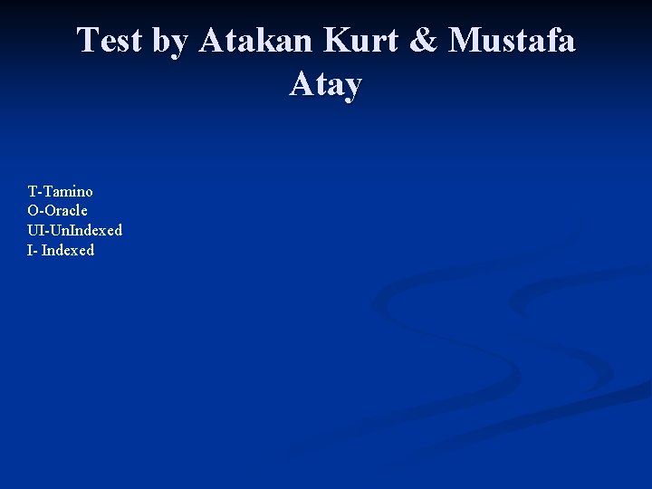 Test by Atakan Kurt & Mustafa Atay T-Tamino O-Oracle UI-Un. Indexed I- Indexed Test by Atakan Kurt & Mustafa Atay T-Tamino O-Oracle UI-Un. Indexed I- Indexed