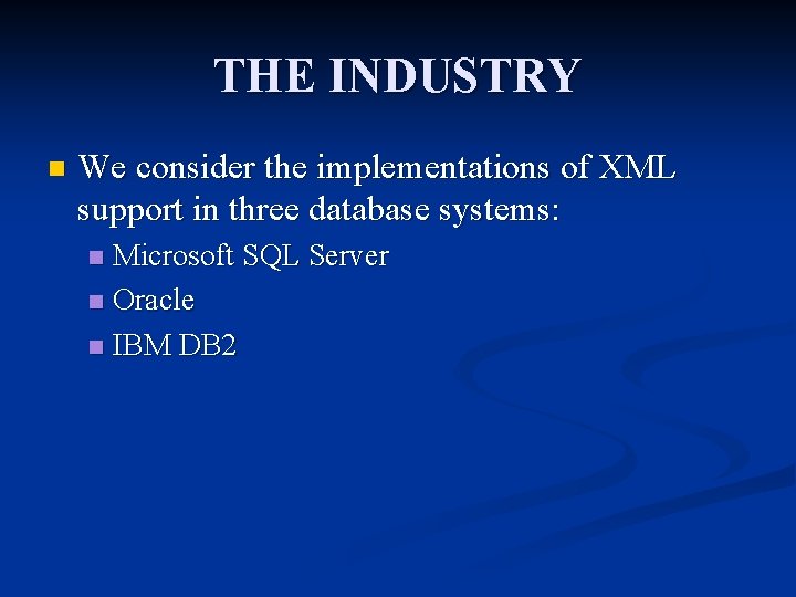 THE INDUSTRY n We consider the implementations of XML support in three database systems: THE INDUSTRY n We consider the implementations of XML support in three database systems: