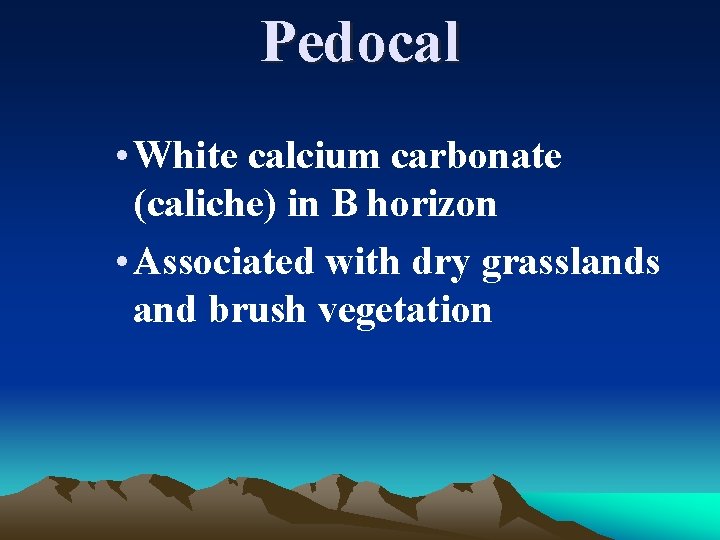 Pedocal • White calcium carbonate (caliche) in B horizon • Associated with dry grasslands