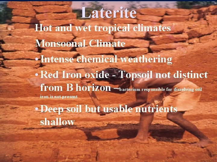 Laterite Hot and wet tropical climates Monsoonal Climate • Intense chemical weathering • Red