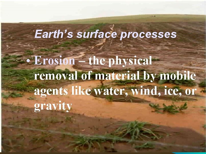 Earth’s surface processes • Erosion – the physical removal of material by mobile agents