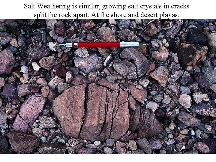 Salt Weathering is similar, growing salt crystals in cracks split the rock apart. At