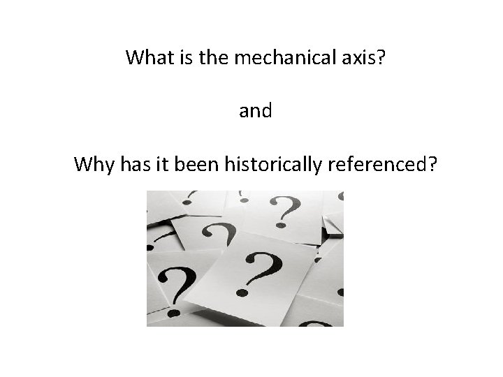 What is the mechanical axis? and Why has it been historically referenced? 