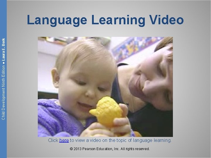 Child Development Ninth Edition ● Laura E. Berk Language Learning Video Click here to