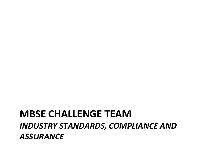 MBSE CHALLENGE TEAM INDUSTRY STANDARDS, COMPLIANCE AND ASSURANCE 