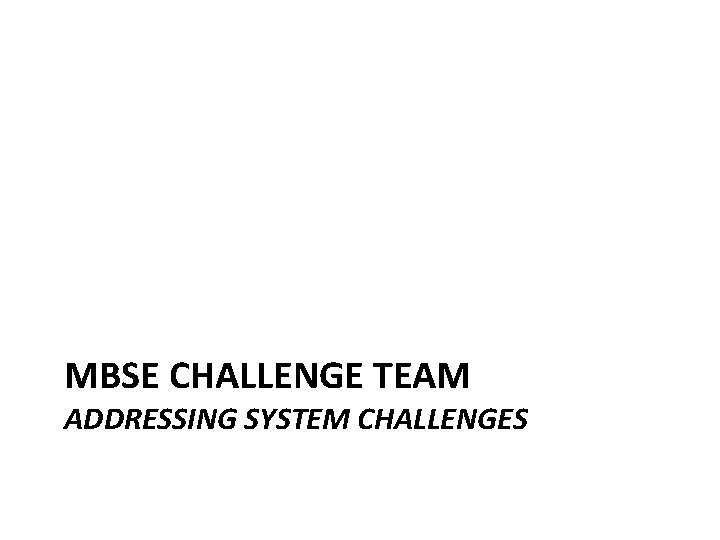 MBSE CHALLENGE TEAM ADDRESSING SYSTEM CHALLENGES 