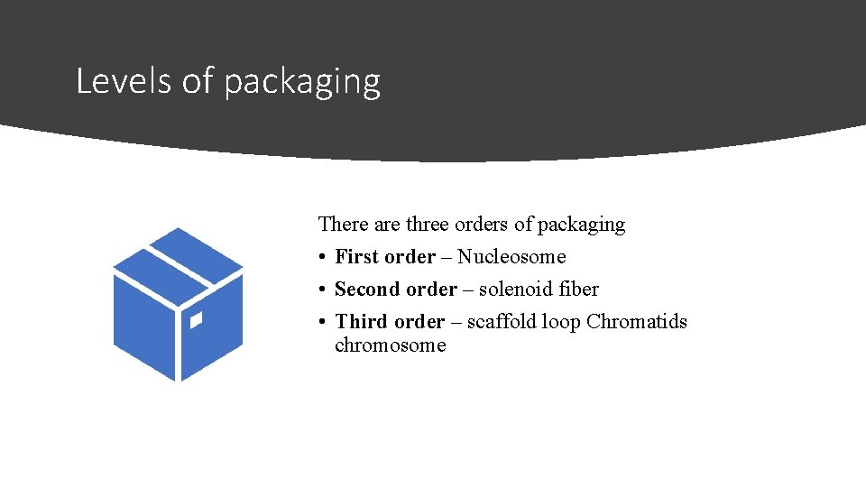 Levels of packaging There are three orders of packaging • First order – Nucleosome