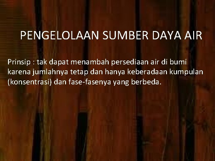 PENGELOLAAN SUMBER DAYA AIR Prinsip : tak dapat menambah persediaan air di bumi karena