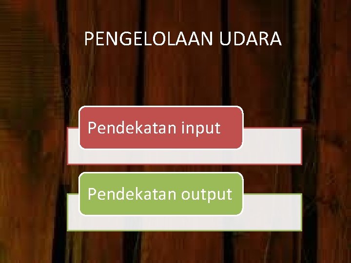 PENGELOLAAN UDARA Pendekatan input Pendekatan output 