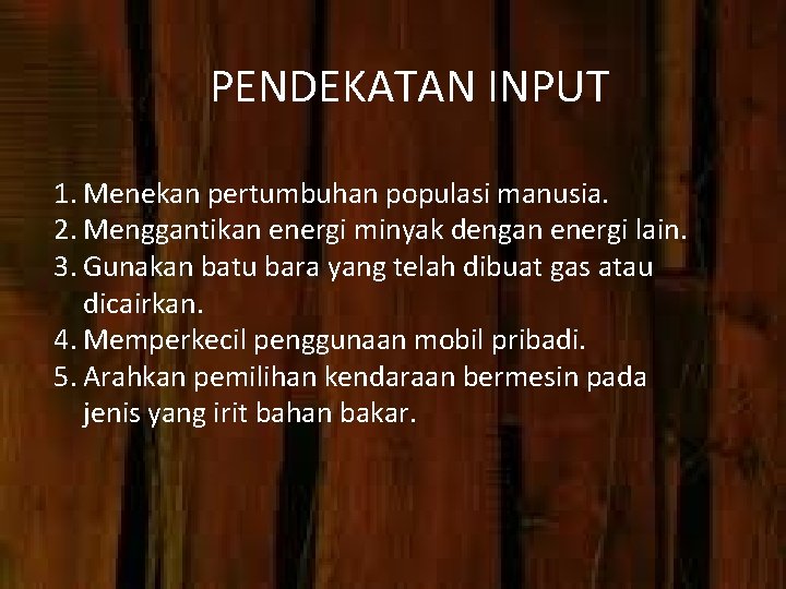 PENDEKATAN INPUT 1. Menekan pertumbuhan populasi manusia. 2. Menggantikan energi minyak dengan energi lain.