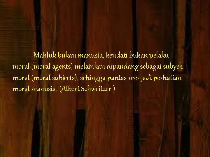 Mahluk bukan manusia, kendati bukan pelaku moral (moral agents) melainkan dipandang sebagai subyek moral