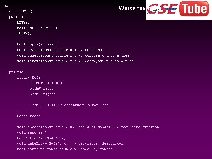 34 class BST { Weiss textbook: public: BST(); BST(const Tree& t); ~BST(); bool empty()