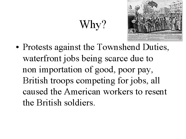 Why? • Protests against the Townshend Duties, waterfront jobs being scarce due to non