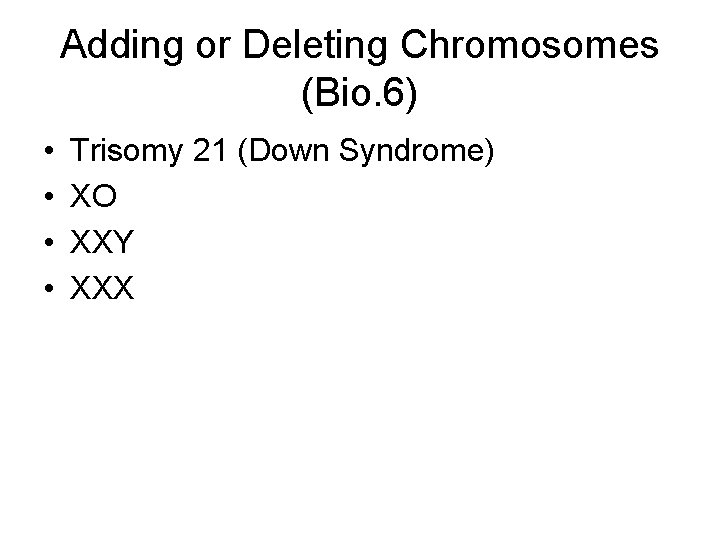 Adding or Deleting Chromosomes (Bio. 6) • • Trisomy 21 (Down Syndrome) XO XXY