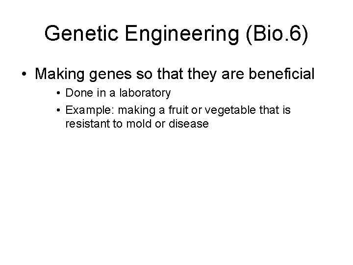 Genetic Engineering (Bio. 6) • Making genes so that they are beneficial • Done