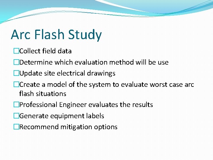 Arc Flash Study �Collect field data �Determine which evaluation method will be use �Update