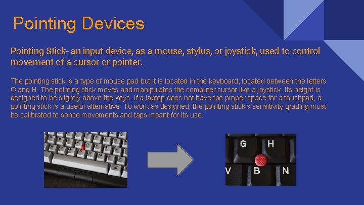 Pointing Devices Pointing Stick- an input device, as a mouse, stylus, or joystick, used