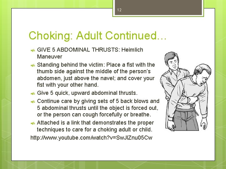 12 Choking: Adult Continued… GIVE 5 ABDOMINAL THRUSTS: Heimlich Maneuver Standing behind the victim: