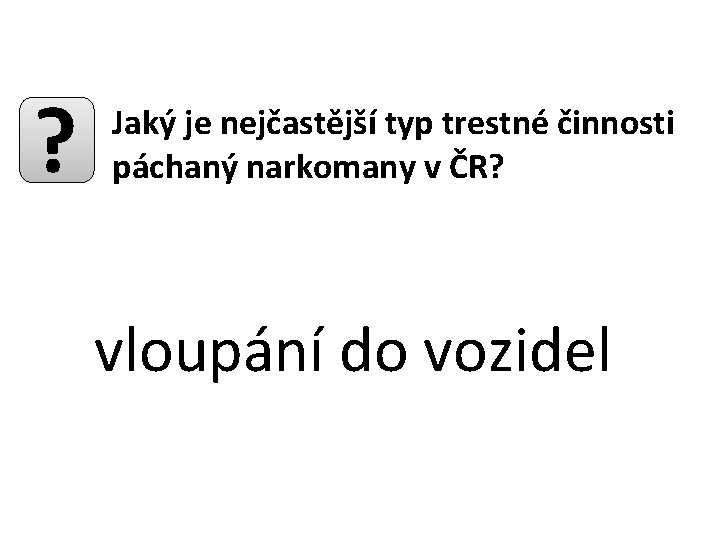 ? Jaký je nejčastější typ trestné činnosti páchaný narkomany v ČR? vloupání do vozidel