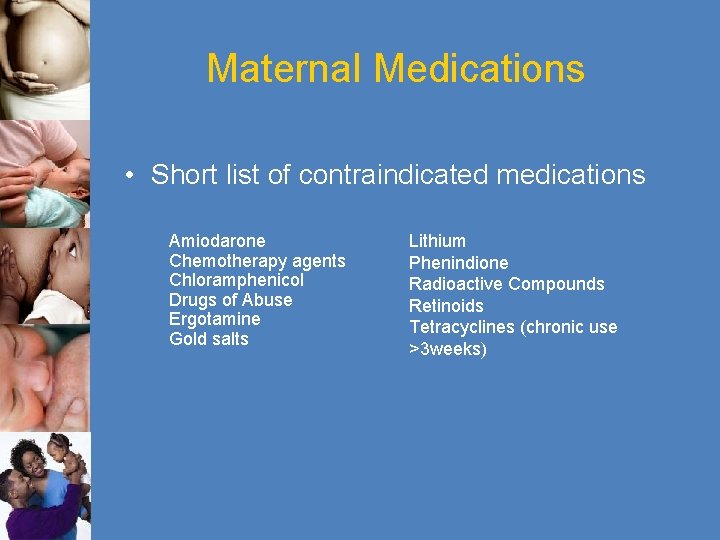 Maternal Medications • Short list of contraindicated medications Amiodarone Chemotherapy agents Chloramphenicol Drugs of