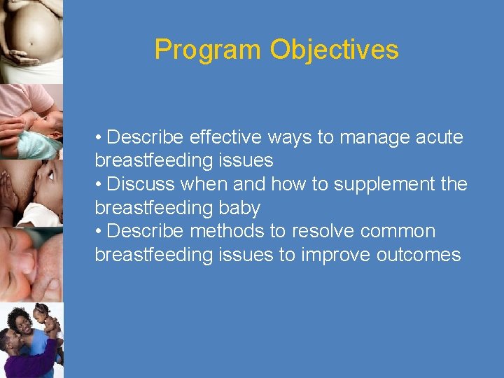 Program Objectives • Describe effective ways to manage acute breastfeeding issues • Discuss when