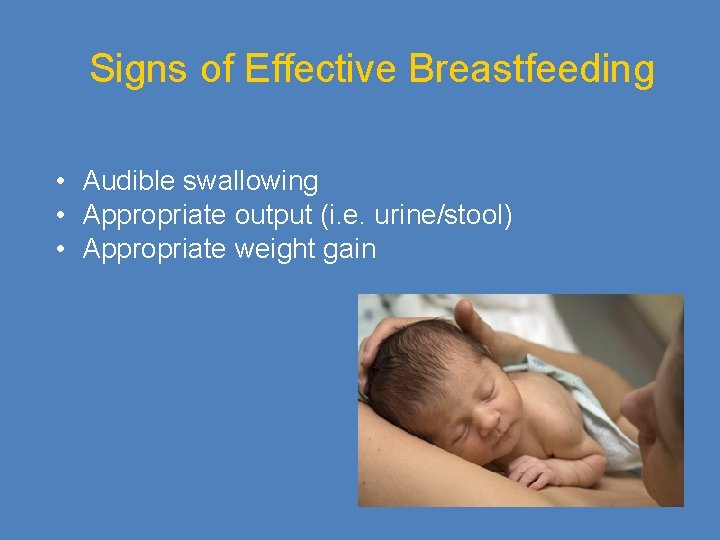 Signs of Effective Breastfeeding • Audible swallowing • Appropriate output (i. e. urine/stool) •