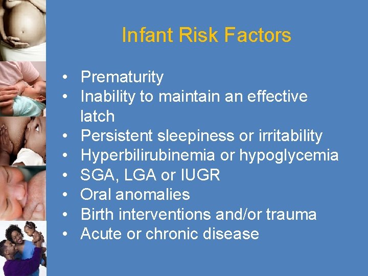 Infant Risk Factors • Prematurity • Inability to maintain an effective latch • Persistent