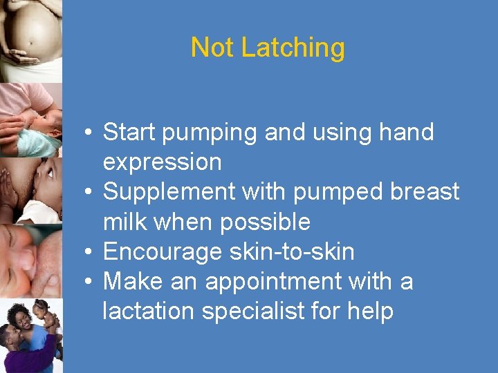 Not Latching • Start pumping and using hand expression • Supplement with pumped breast