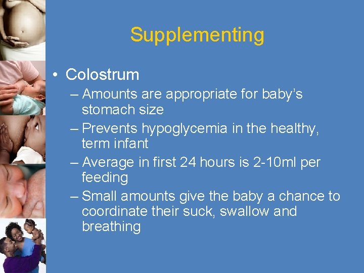 Supplementing • Colostrum – Amounts are appropriate for baby’s stomach size – Prevents hypoglycemia