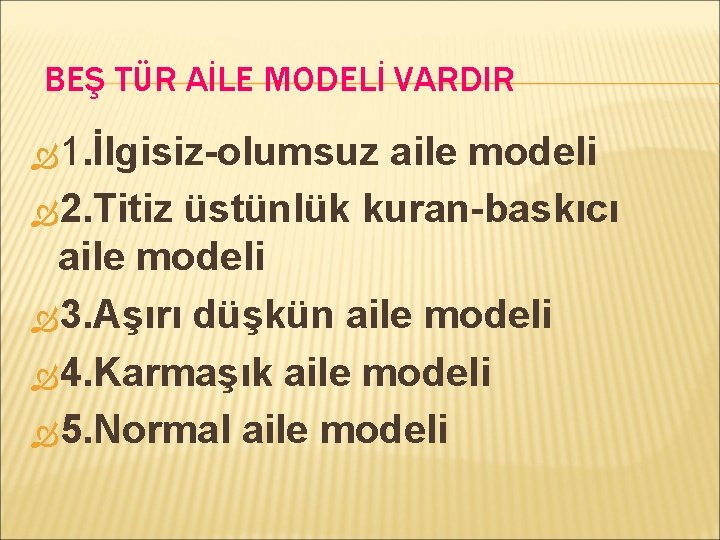 BEŞ TÜR AİLE MODELİ VARDIR 1. İlgisiz-olumsuz aile modeli 2. Titiz üstünlük kuran-baskıcı aile