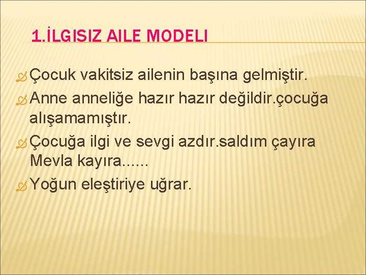 1. İLGISIZ AILE MODELI Çocuk vakitsiz ailenin başına gelmiştir. Anne anneliğe hazır değildir. çocuğa