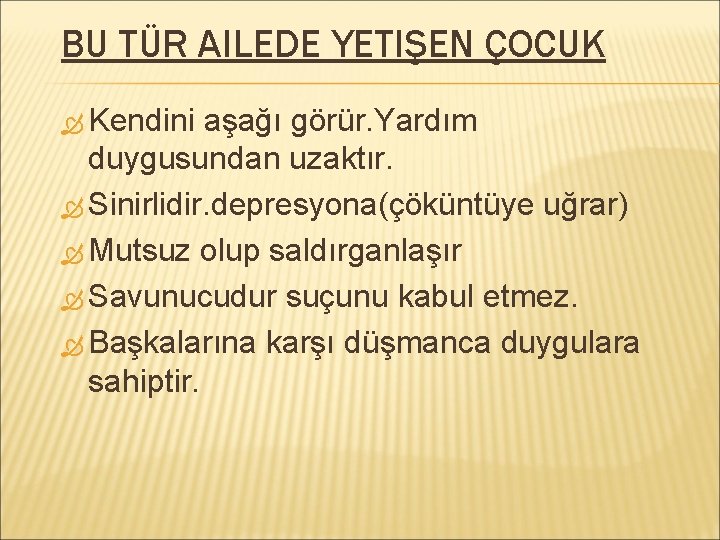 BU TÜR AILEDE YETIŞEN ÇOCUK Kendini aşağı görür. Yardım duygusundan uzaktır. Sinirlidir. depresyona(çöküntüye uğrar)