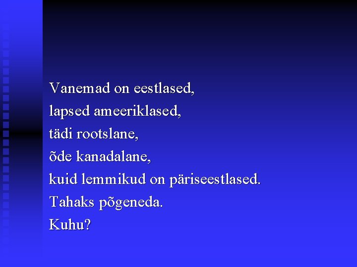 Vanemad on eestlased, lapsed ameeriklased, tädi rootslane, õde kanadalane, kuid lemmikud on päriseestlased. Tahaks