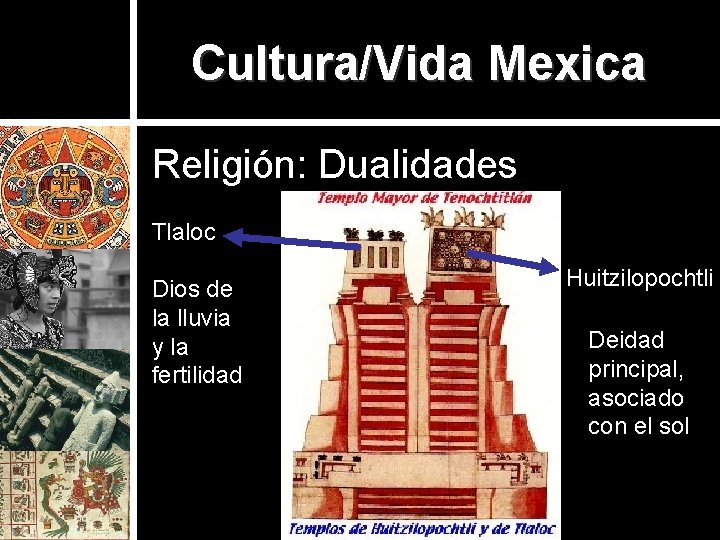 Cultura/Vida Mexica Religión: Dualidades Tlaloc Dios de la lluvia y la fertilidad Huitzilopochtli Deidad