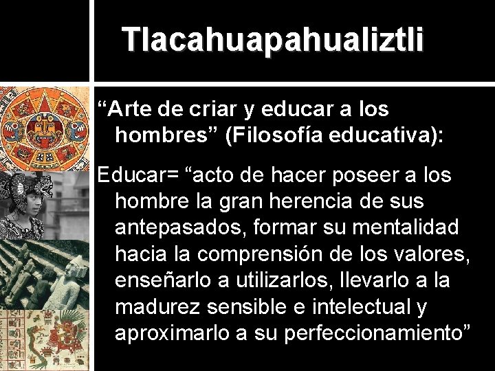 Tlacahuapahualiztli “Arte de criar y educar a los hombres” (Filosofía educativa): Educar= “acto de
