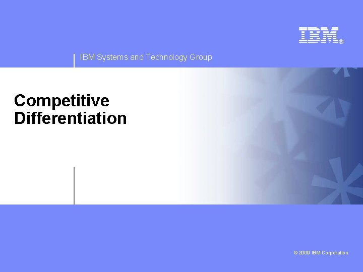 IBM Systems and Technology Group Competitive Differentiation © 2009 IBM Corporation 