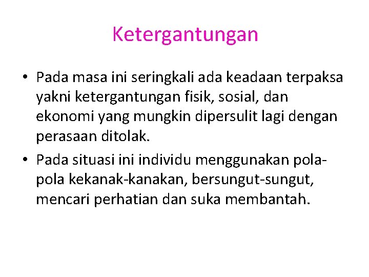 Ketergantungan • Pada masa ini seringkali ada keadaan terpaksa yakni ketergantungan fisik, sosial, dan
