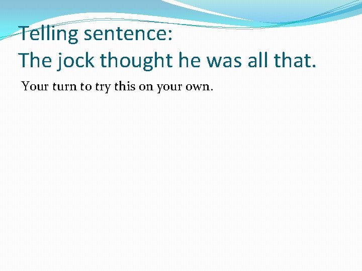 Telling sentence: The jock thought he was all that. Your turn to try this