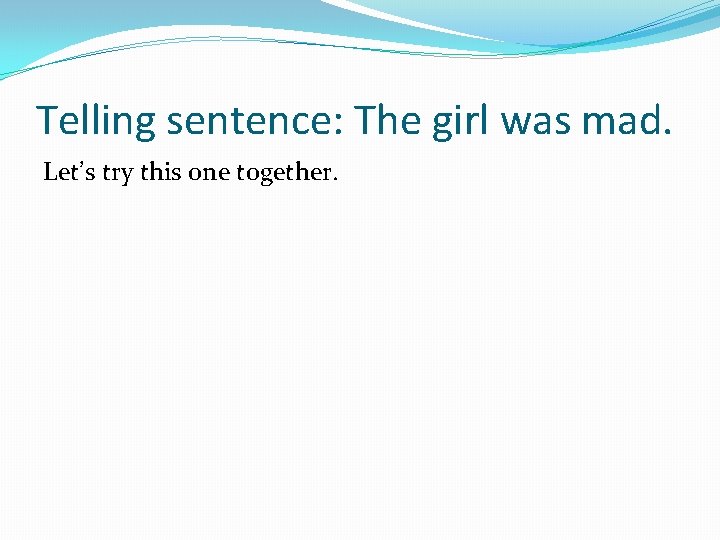 Telling sentence: The girl was mad. Let’s try this one together. 