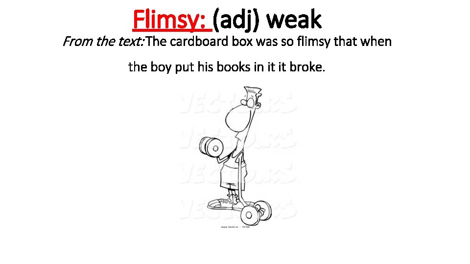 Flimsy: (adj) weak From the text: The cardboard box was so flimsy that when