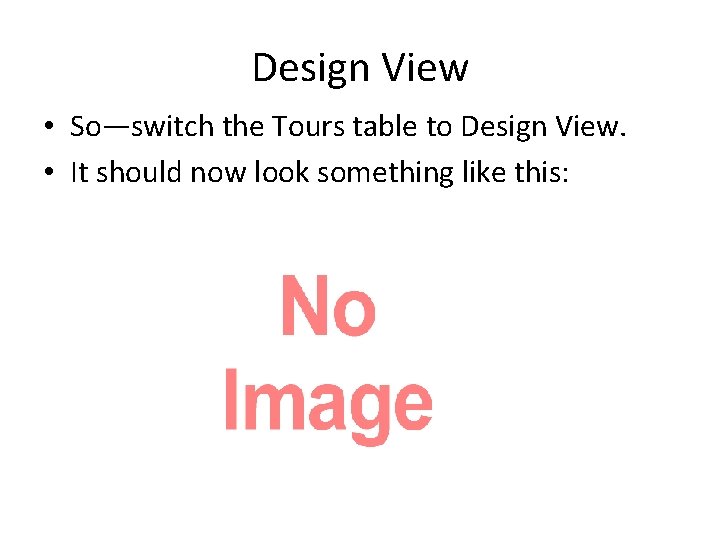 Design View • So—switch the Tours table to Design View. • It should now