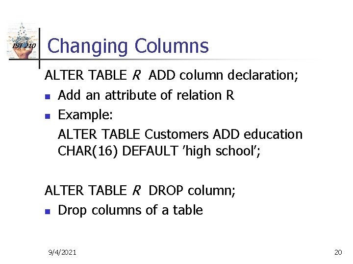 IST 210 Changing Columns ALTER TABLE R ADD column declaration; n Add an attribute