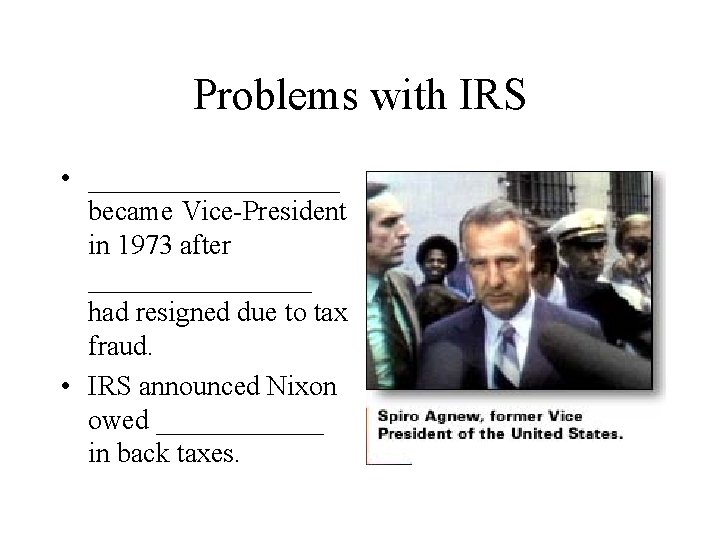 Problems with IRS • _________ became Vice-President in 1973 after ________ had resigned due