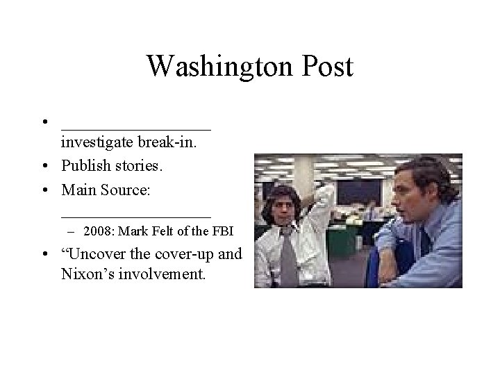 Washington Post • _________ investigate break-in. • Publish stories. • Main Source: _________ –